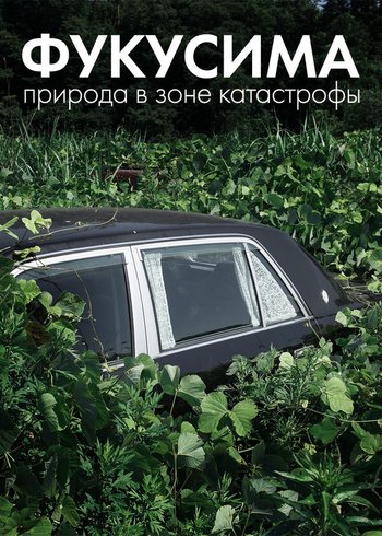 Фильм Фукусима: природа в зоне катастрофы 2021